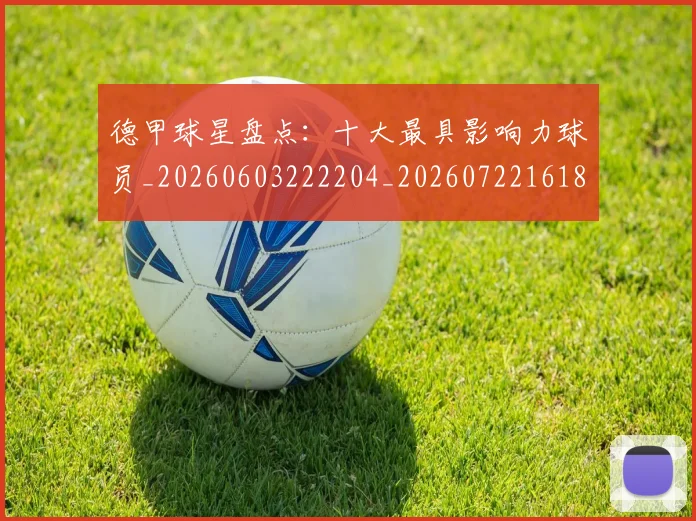 德甲球星盘点：十大最具影响力球员_20260603222204_20260722161848