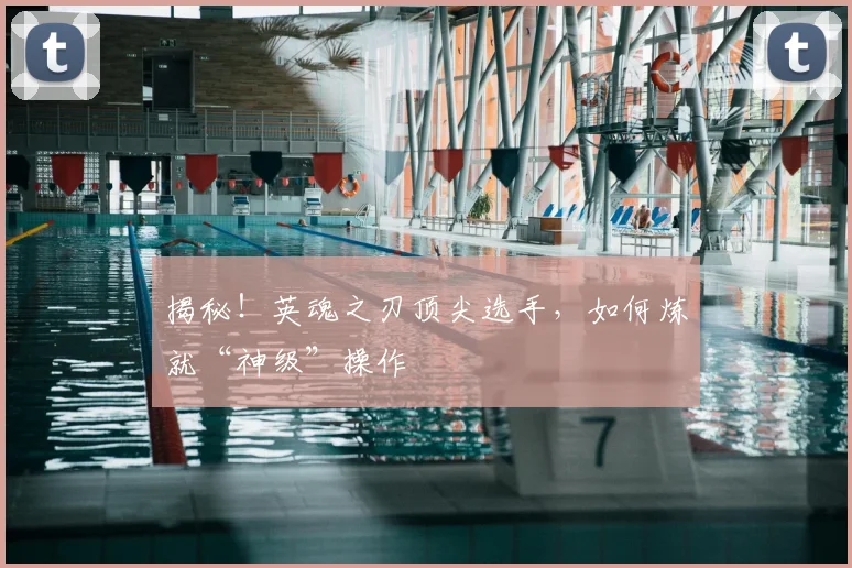 揭秘!英魂之刃顶尖选手,如何炼就“神级”操作