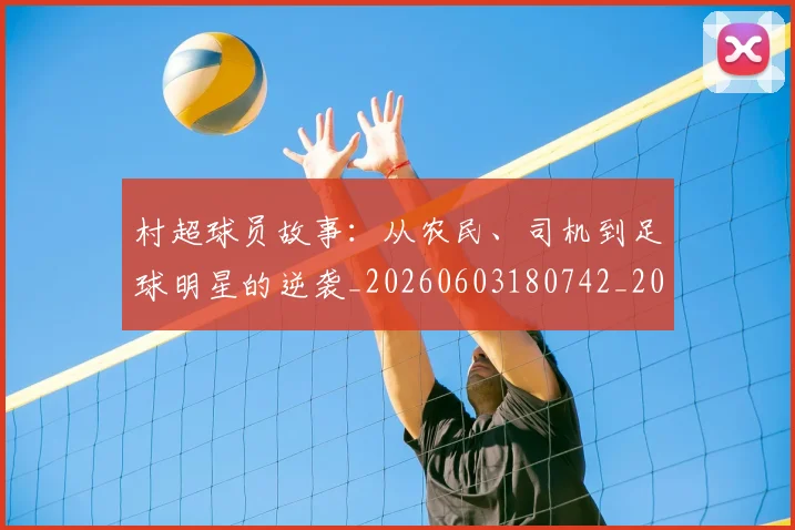 村超球员故事：从农民、司机到足球明星的逆袭_20260603180742_20260707022451