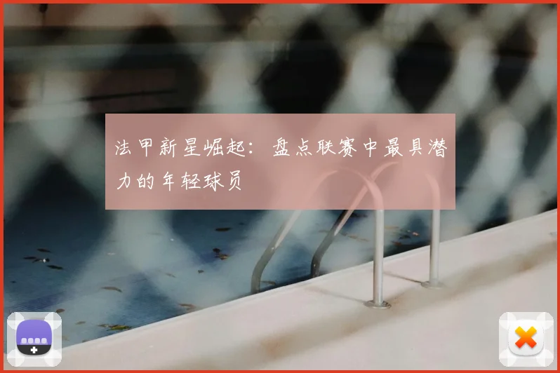 法甲新星崛起:盘点联赛中最具潜力的年轻球员
