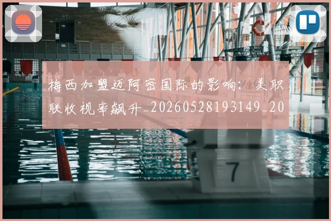 梅西加盟迈阿密国际的影响：美职联收视率飙升_20260528193149_20260707022932_20260731180549