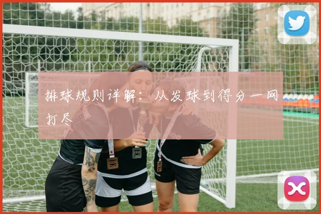 排球规则详解:从发球到得分一网打尽