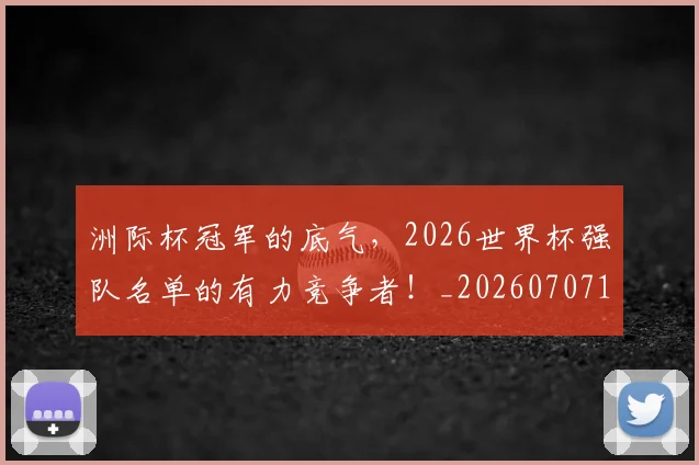 洲际杯冠军的底气，2026世界杯强队名单的有力竞争者！_20260707154344