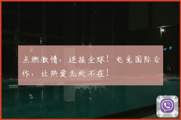 点燃激情,连接全球!电竞国际合作,让热爱无处不在!