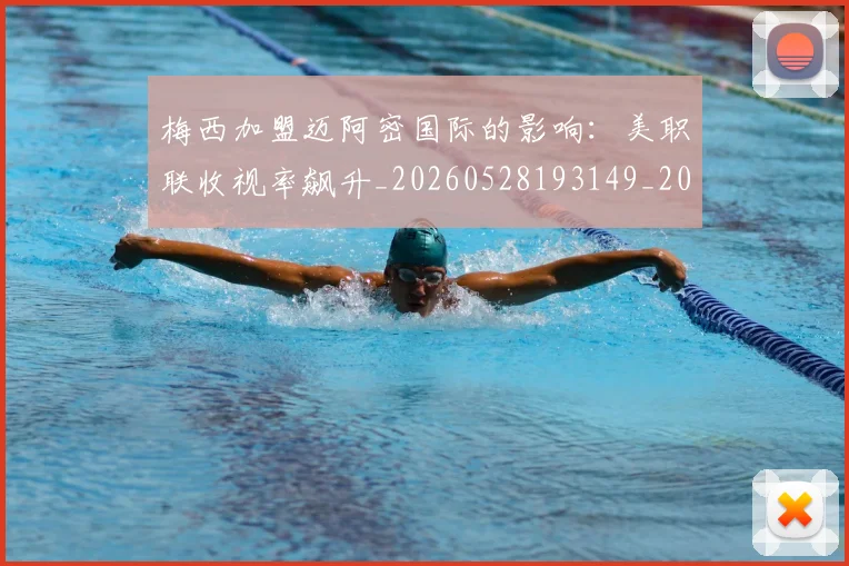 梅西加盟迈阿密国际的影响:美职联收视率飙升_20260528193149_20260731180547