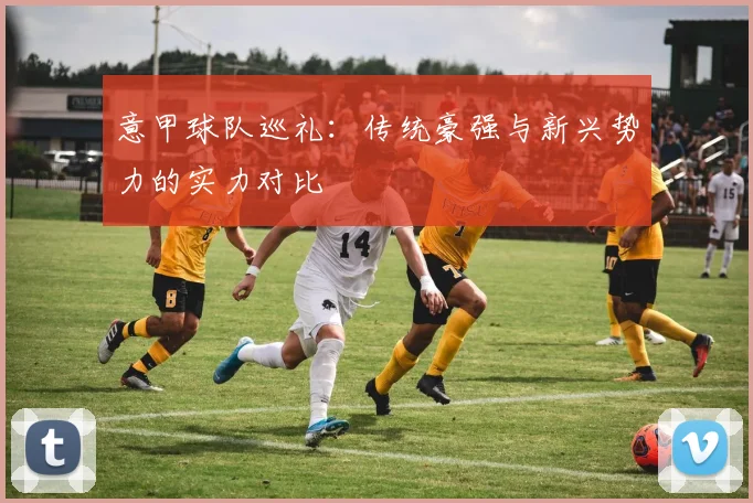 意甲球队巡礼：传统豪强与新兴势力的实力对比