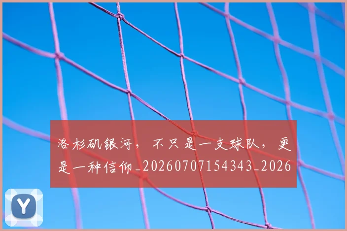洛杉矶银河，不只是一支球队，更是一种信仰_20260707154343_20260801174200