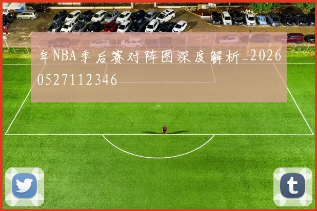 年NBA季后赛对阵图深度解析_20260527112346