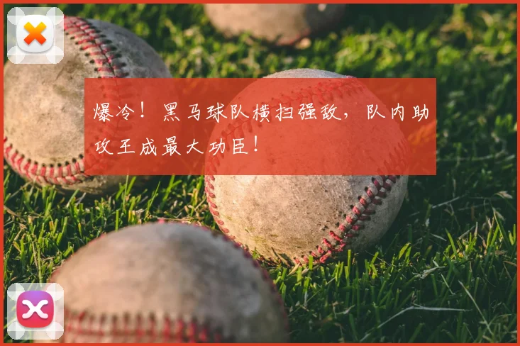 爆冷！黑马球队横扫强敌，队内助攻王成最大功臣！