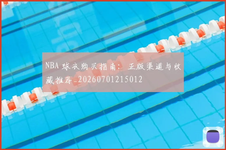 NBA 球衣购买指南：正版渠道与收藏推荐_20260701215012