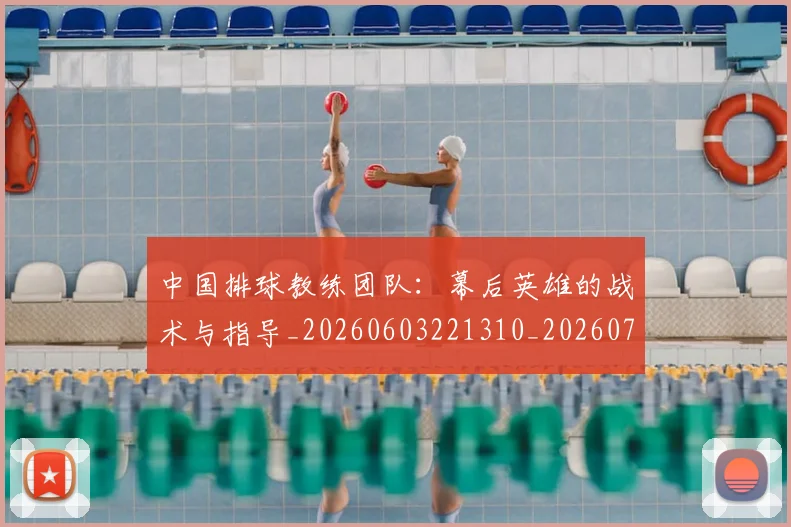 中国排球教练团队：幕后英雄的战术与指导_20260603221310_20260702202323
