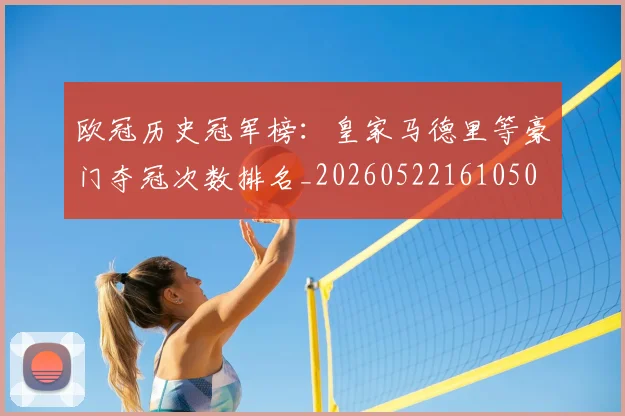 欧冠历史冠军榜：皇家马德里等豪门夺冠次数排名_20260522161050