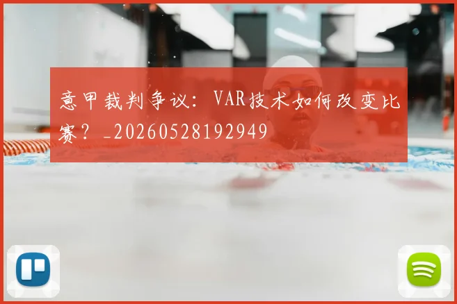 意甲裁判争议：VAR技术如何改变比赛？_20260528192949