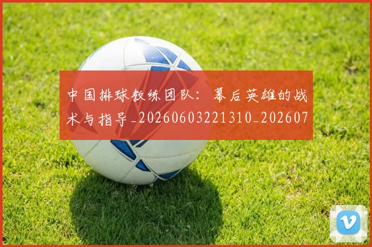 中国排球教练团队:幕后英雄的战术与指导_20260603221310_20260702202323