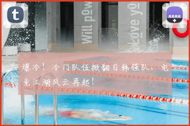 爆冷！冷门队伍掀翻日韩强队，电竞江湖风云再起！