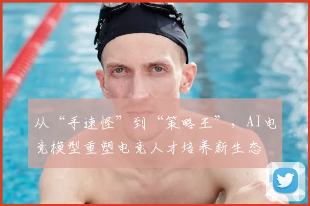 从“手速怪”到“策略王”，AI电竞模型重塑电竞人才培养新生态