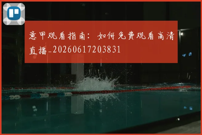 意甲观看指南：如何免费观看高清直播_20260617203831
