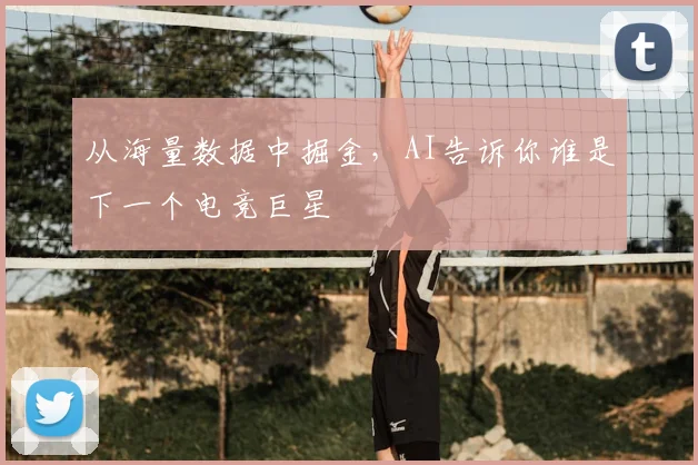 从海量数据中掘金，AI告诉你谁是下一个电竞巨星