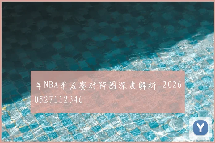 年NBA季后赛对阵图深度解析_20260527112346