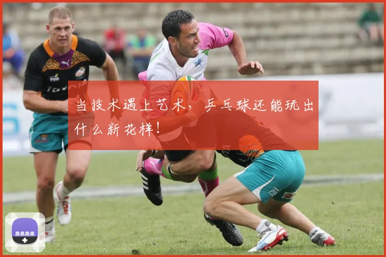 当技术遇上艺术,乒乓球还能玩出什么新花样!