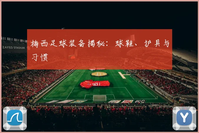 梅西足球装备揭秘：球鞋、护具与习惯