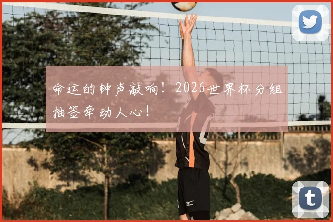 命运的钟声敲响！2026世界杯分组抽签牵动人心！