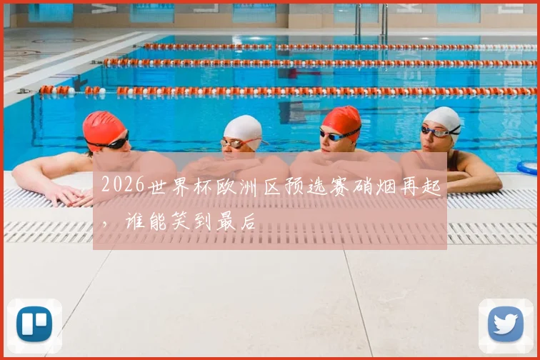 2026世界杯欧洲区预选赛硝烟再起,谁能笑到最后