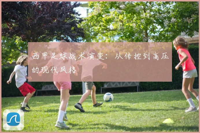 西甲足球战术演变：从传控到高压的现代风格