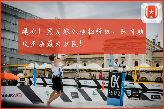 爆冷！黑马球队横扫强敌，队内助攻王成最大功臣！