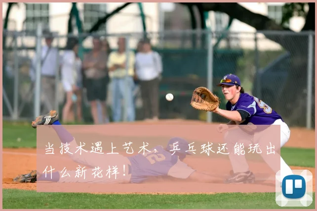 当技术遇上艺术，乒乓球还能玩出什么新花样！