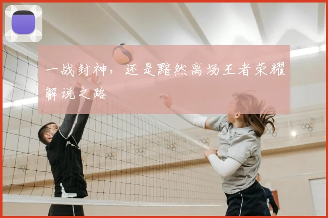 一战封神，还是黯然离场王者荣耀解说之路