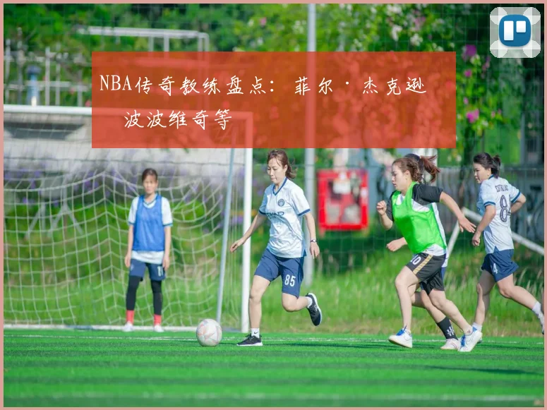 NBA传奇教练盘点：菲尔·杰克逊与波波维奇等