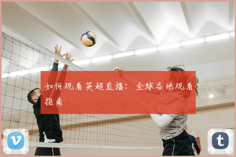 如何观看英超直播：全球各地观看指南