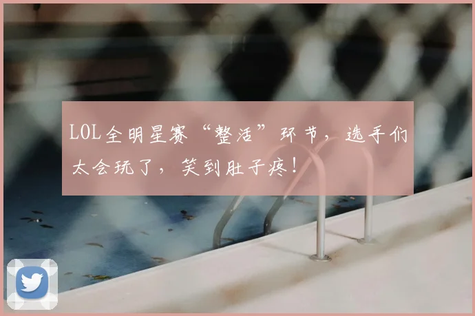 LOL全明星赛“整活”环节,选手们太会玩了,笑到肚子疼!