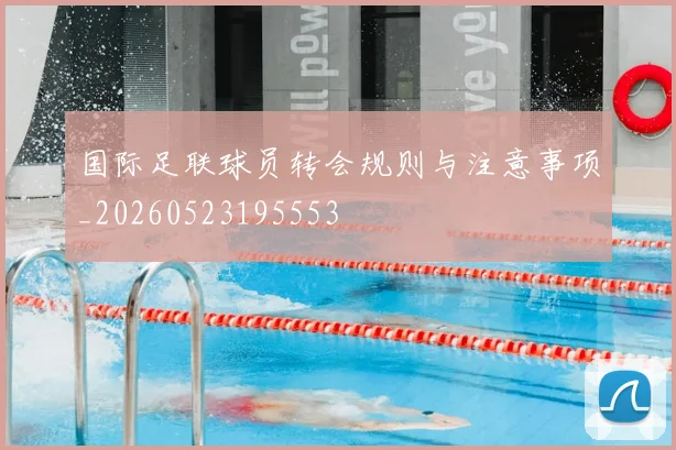 国际足联球员转会规则与注意事项_20260523195553