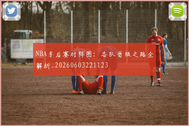 NBA季后赛对阵图:各队晋级之路全解析_20260603221123