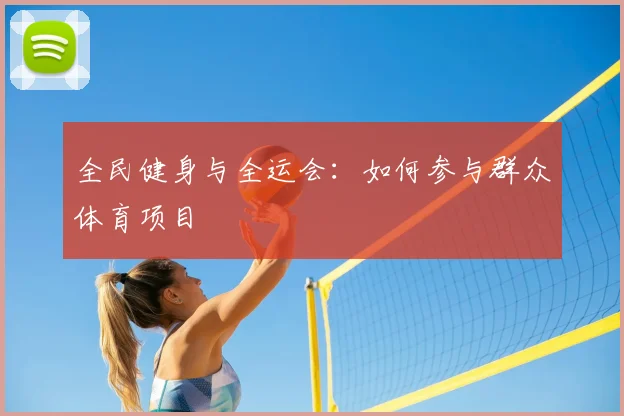全民健身与全运会:如何参与群众体育项目