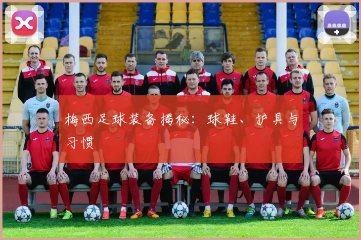 梅西足球装备揭秘：球鞋、护具与习惯