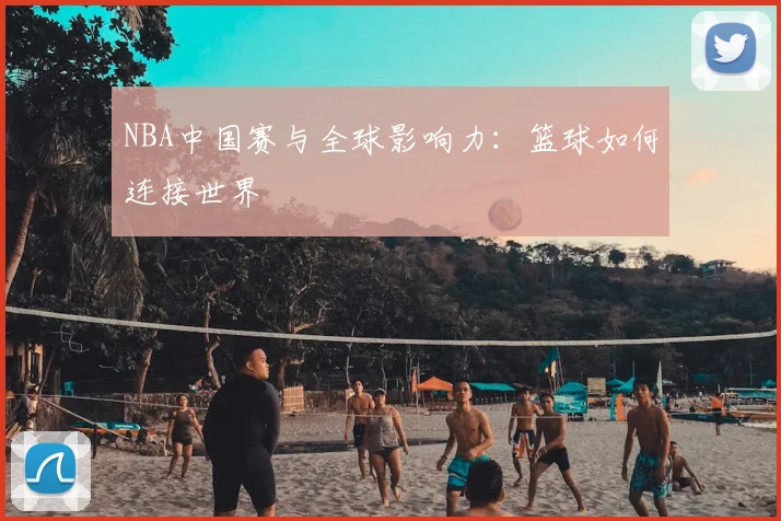 NBA中国赛与全球影响力:篮球如何连接世界