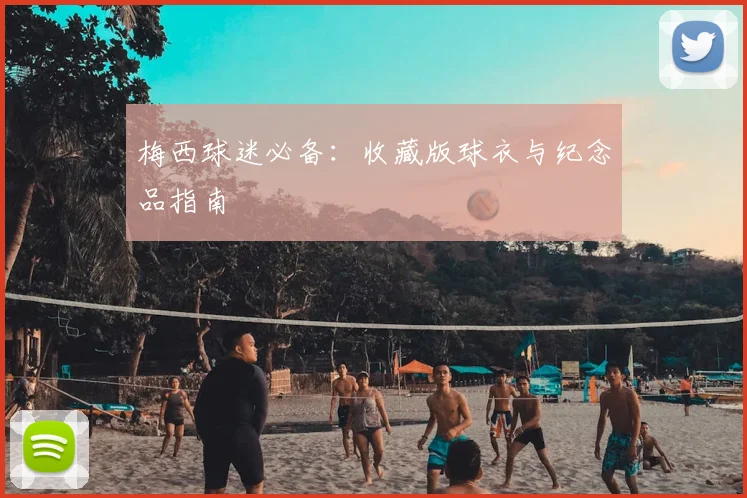 梅西球迷必备:收藏版球衣与纪念品指南