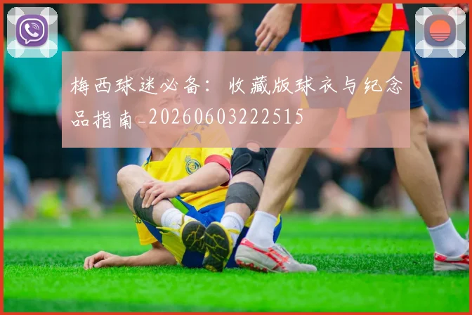 梅西球迷必备：收藏版球衣与纪念品指南_20260603222515