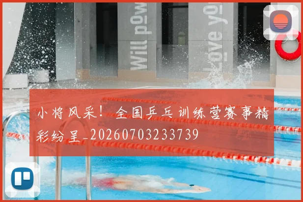 小将风采！全国乒乓训练营赛事精彩纷呈_20260703233739