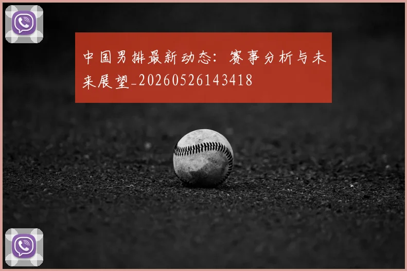 中国男排最新动态：赛事分析与未来展望_20260526143418