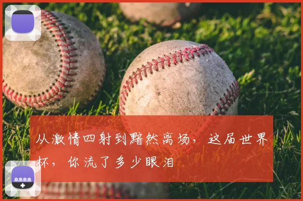 从激情四射到黯然离场,这届世界杯,你流了多少眼泪