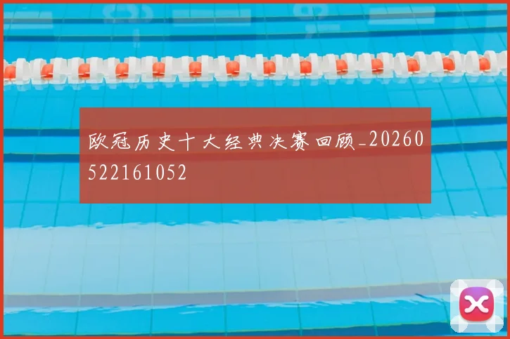 欧冠历史十大经典决赛回顾_20260522161052