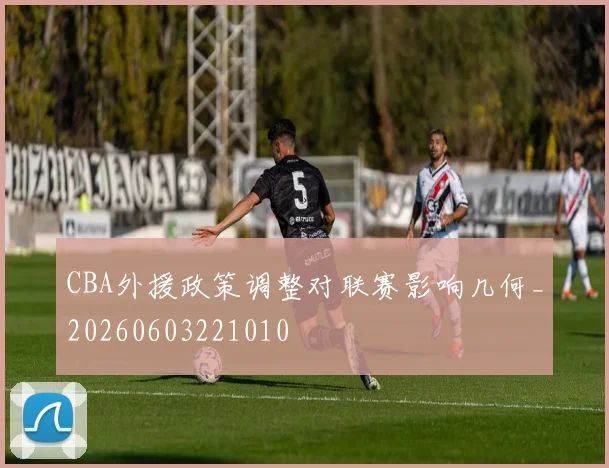 CBA外援政策调整对联赛影响几何_20260603221010