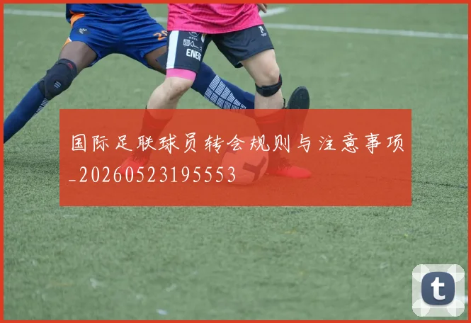 国际足联球员转会规则与注意事项_20260523195553
