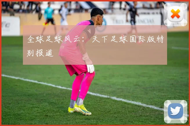 全球足球风云：天下足球国际版特别报道