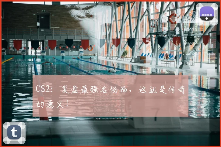 CS2：复盘最强名场面，这就是传奇的意义！